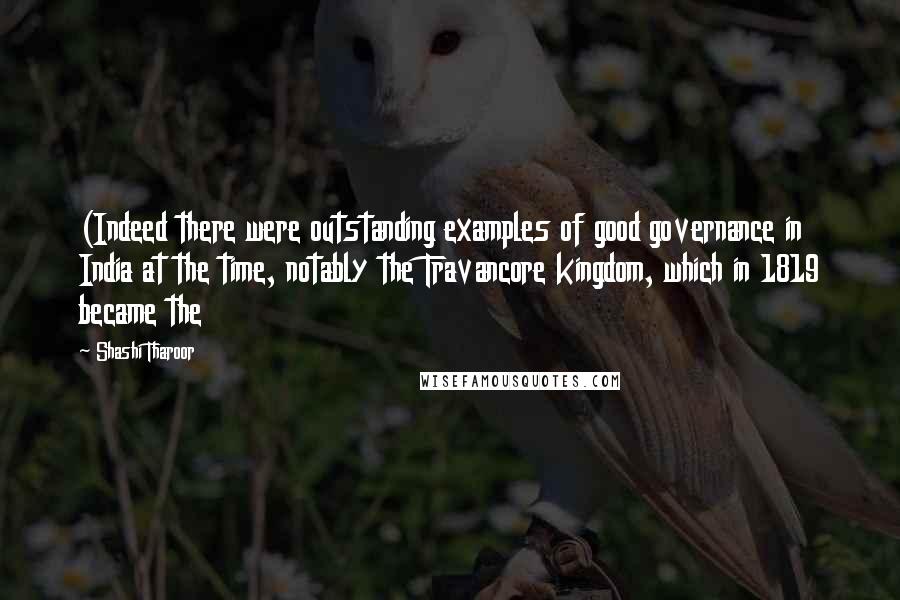 Shashi Tharoor Quotes: (Indeed there were outstanding examples of good governance in India at the time, notably the Travancore kingdom, which in 1819 became the