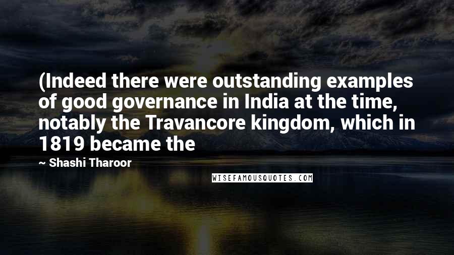 Shashi Tharoor Quotes: (Indeed there were outstanding examples of good governance in India at the time, notably the Travancore kingdom, which in 1819 became the