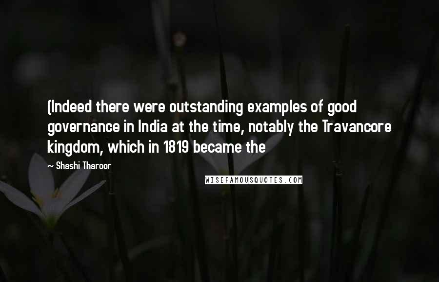 Shashi Tharoor Quotes: (Indeed there were outstanding examples of good governance in India at the time, notably the Travancore kingdom, which in 1819 became the