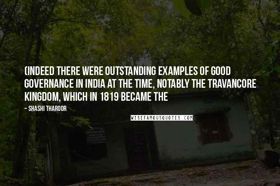 Shashi Tharoor Quotes: (Indeed there were outstanding examples of good governance in India at the time, notably the Travancore kingdom, which in 1819 became the