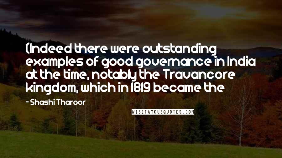 Shashi Tharoor Quotes: (Indeed there were outstanding examples of good governance in India at the time, notably the Travancore kingdom, which in 1819 became the