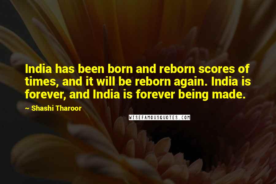 Shashi Tharoor Quotes: India has been born and reborn scores of times, and it will be reborn again. India is forever, and India is forever being made.