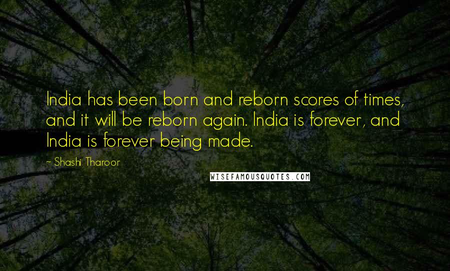 Shashi Tharoor Quotes: India has been born and reborn scores of times, and it will be reborn again. India is forever, and India is forever being made.