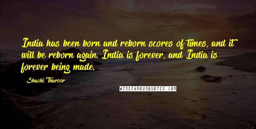 Shashi Tharoor Quotes: India has been born and reborn scores of times, and it will be reborn again. India is forever, and India is forever being made.
