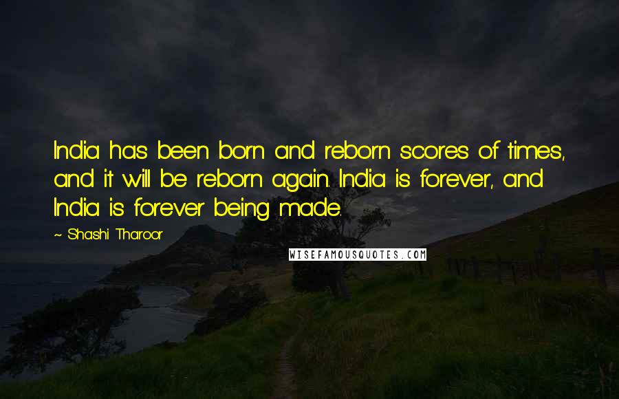 Shashi Tharoor Quotes: India has been born and reborn scores of times, and it will be reborn again. India is forever, and India is forever being made.