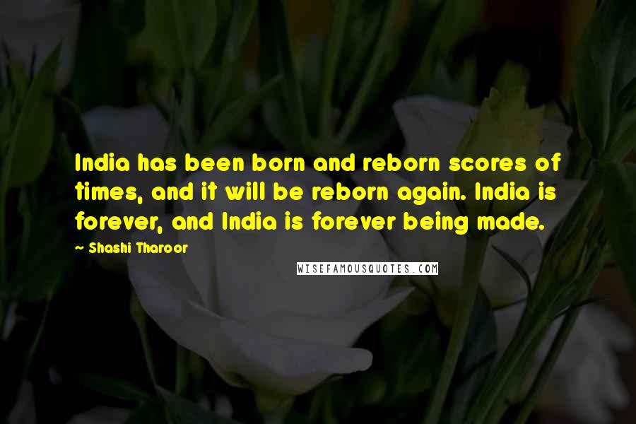 Shashi Tharoor Quotes: India has been born and reborn scores of times, and it will be reborn again. India is forever, and India is forever being made.