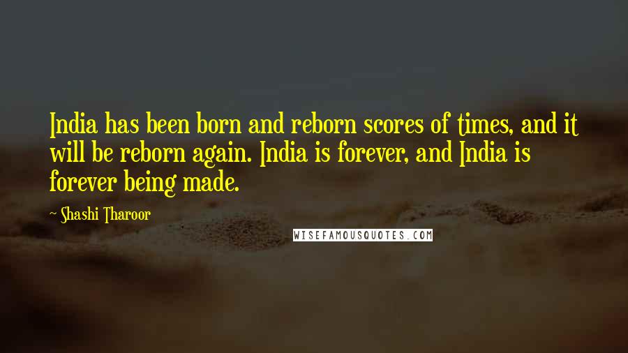 Shashi Tharoor Quotes: India has been born and reborn scores of times, and it will be reborn again. India is forever, and India is forever being made.