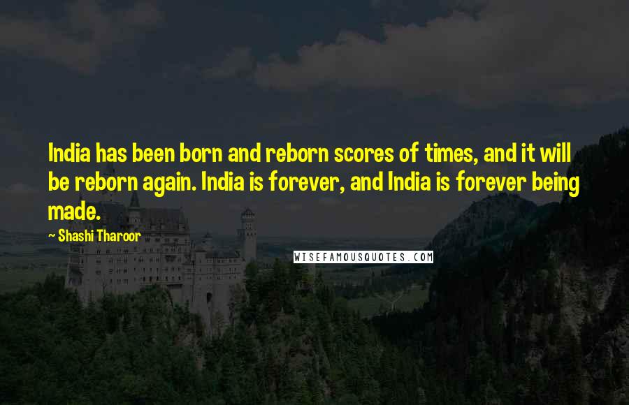 Shashi Tharoor Quotes: India has been born and reborn scores of times, and it will be reborn again. India is forever, and India is forever being made.