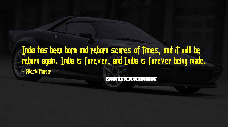 Shashi Tharoor Quotes: India has been born and reborn scores of times, and it will be reborn again. India is forever, and India is forever being made.