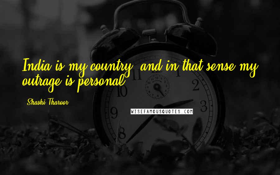 Shashi Tharoor Quotes: India is my country, and in that sense my outrage is personal.