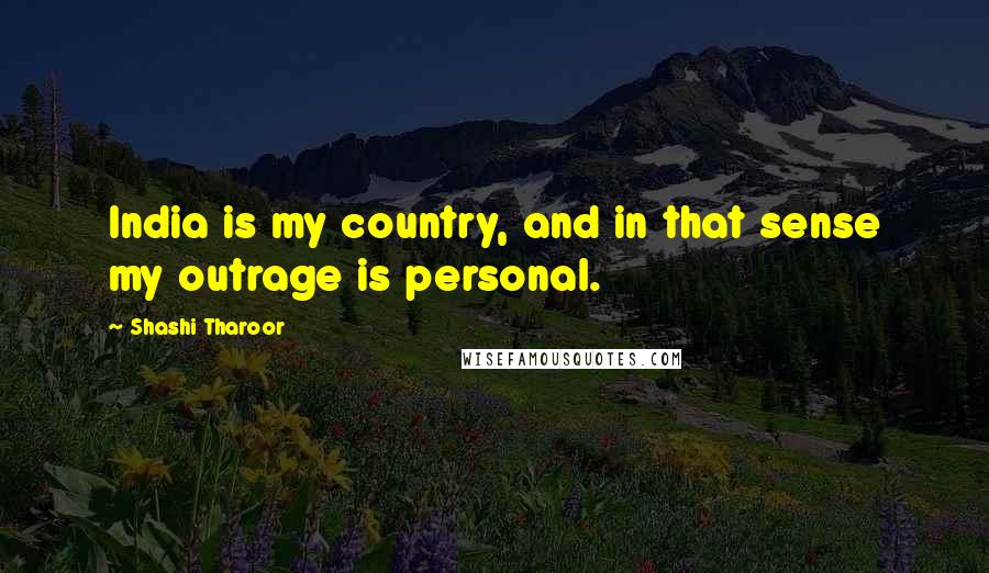 Shashi Tharoor Quotes: India is my country, and in that sense my outrage is personal.