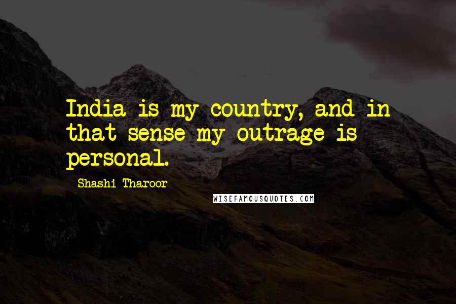 Shashi Tharoor Quotes: India is my country, and in that sense my outrage is personal.