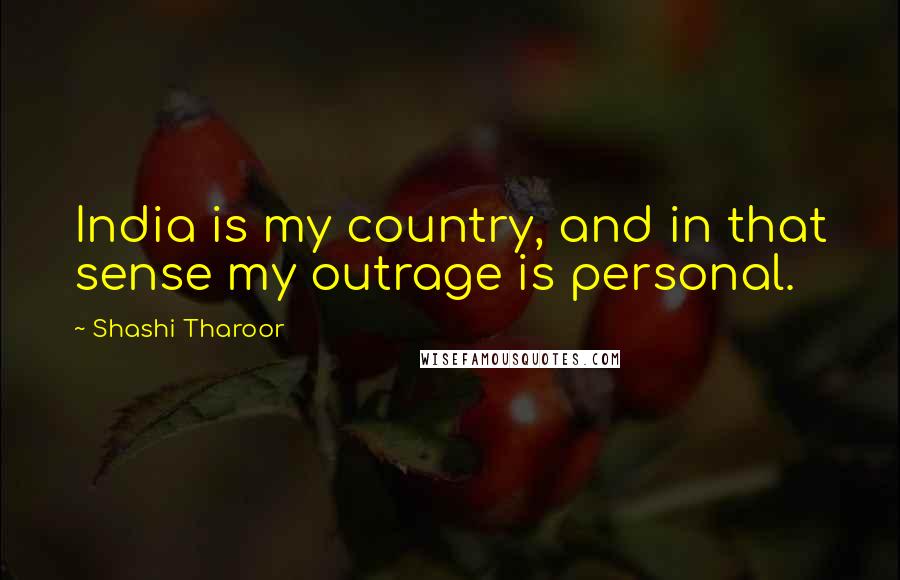 Shashi Tharoor Quotes: India is my country, and in that sense my outrage is personal.