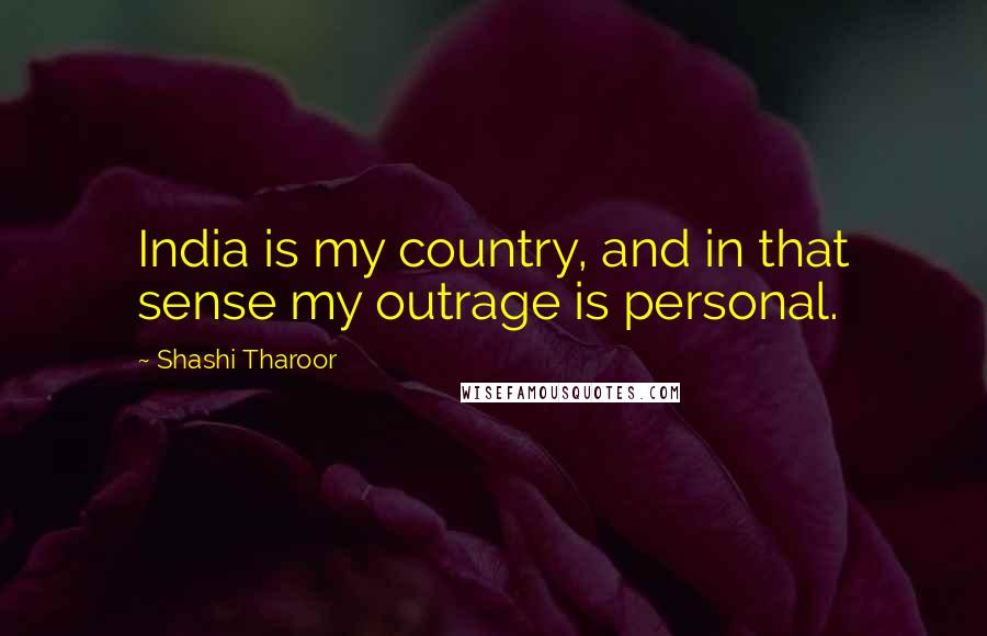 Shashi Tharoor Quotes: India is my country, and in that sense my outrage is personal.