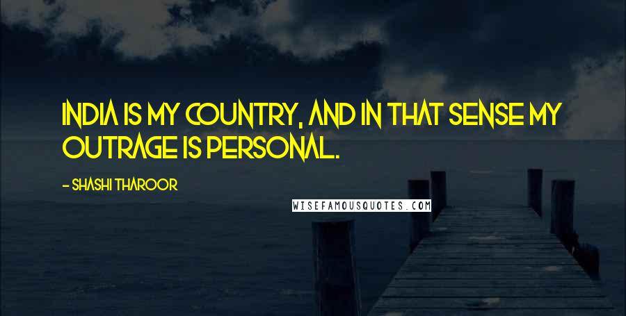 Shashi Tharoor Quotes: India is my country, and in that sense my outrage is personal.