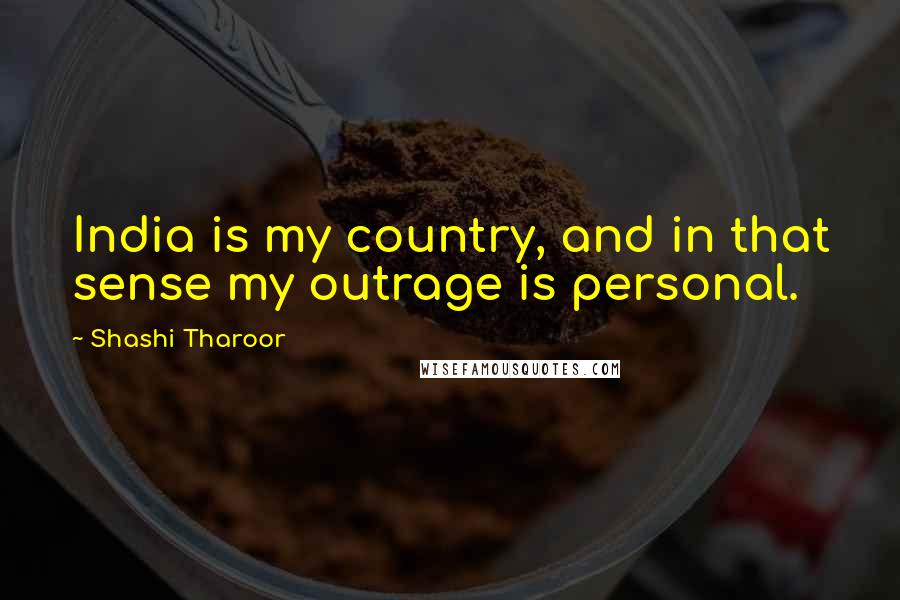 Shashi Tharoor Quotes: India is my country, and in that sense my outrage is personal.