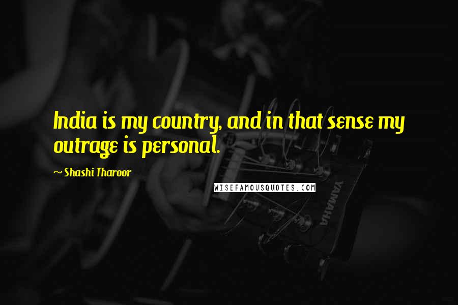 Shashi Tharoor Quotes: India is my country, and in that sense my outrage is personal.