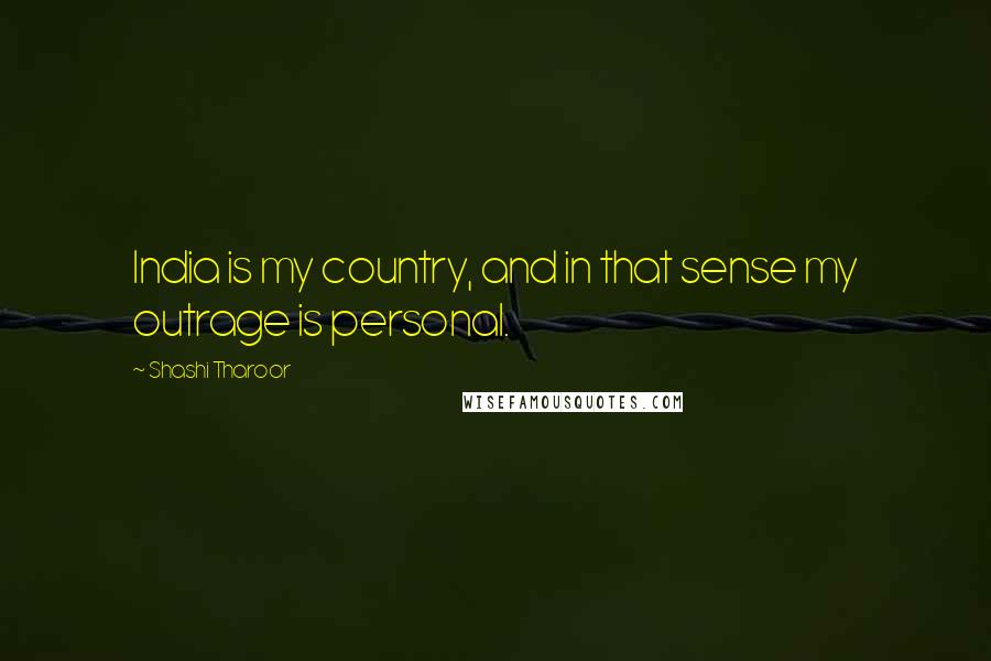 Shashi Tharoor Quotes: India is my country, and in that sense my outrage is personal.