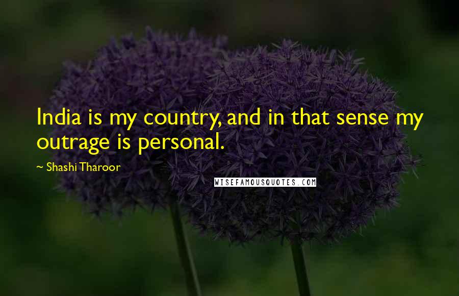 Shashi Tharoor Quotes: India is my country, and in that sense my outrage is personal.