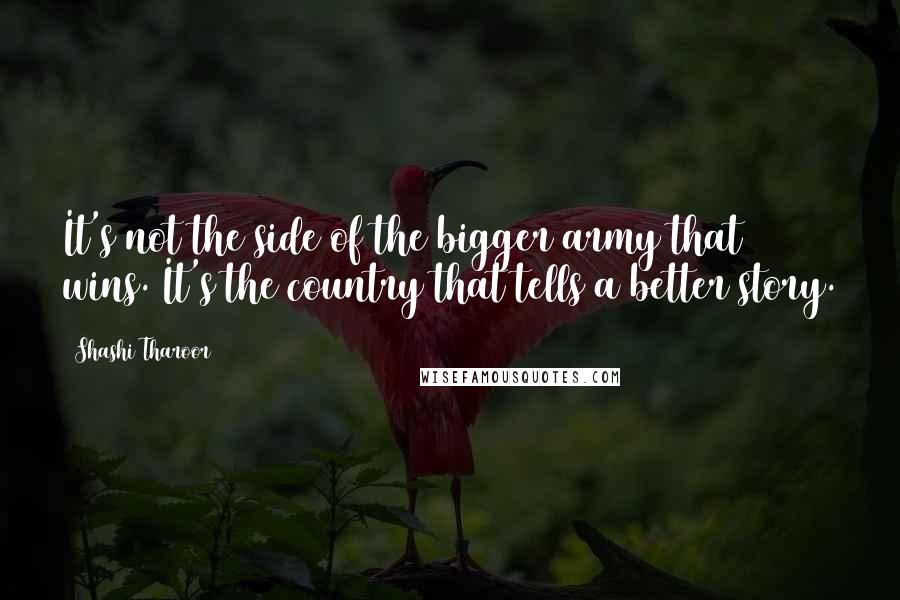 Shashi Tharoor Quotes: It's not the side of the bigger army that wins. It's the country that tells a better story.