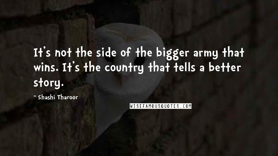 Shashi Tharoor Quotes: It's not the side of the bigger army that wins. It's the country that tells a better story.