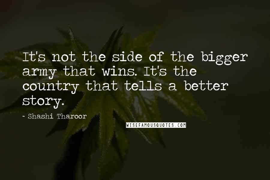 Shashi Tharoor Quotes: It's not the side of the bigger army that wins. It's the country that tells a better story.