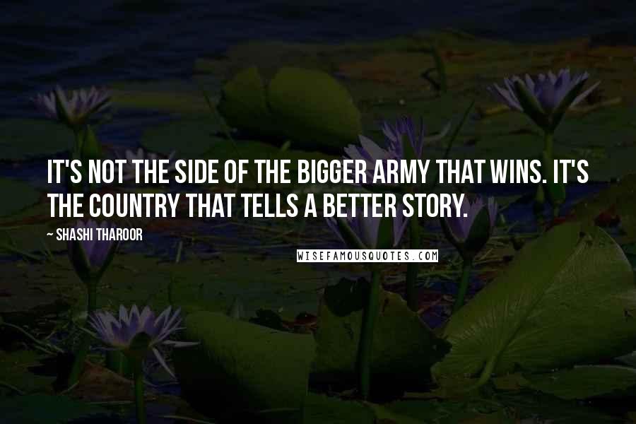 Shashi Tharoor Quotes: It's not the side of the bigger army that wins. It's the country that tells a better story.