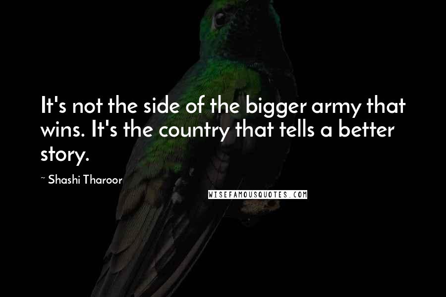 Shashi Tharoor Quotes: It's not the side of the bigger army that wins. It's the country that tells a better story.