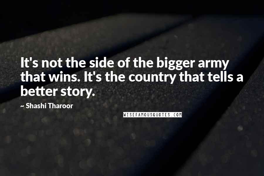 Shashi Tharoor Quotes: It's not the side of the bigger army that wins. It's the country that tells a better story.