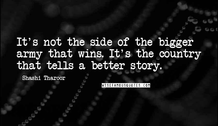Shashi Tharoor Quotes: It's not the side of the bigger army that wins. It's the country that tells a better story.