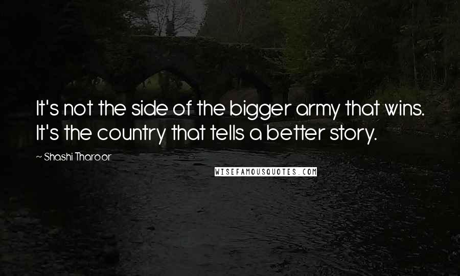 Shashi Tharoor Quotes: It's not the side of the bigger army that wins. It's the country that tells a better story.