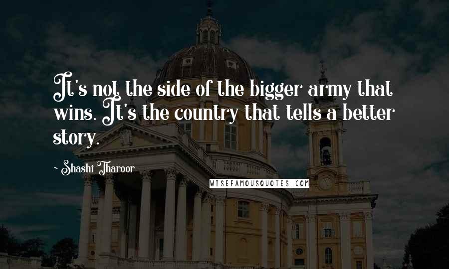 Shashi Tharoor Quotes: It's not the side of the bigger army that wins. It's the country that tells a better story.