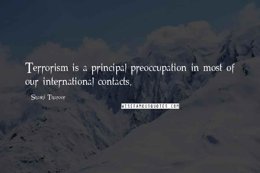 Shashi Tharoor Quotes: Terrorism is a principal preoccupation in most of our international contacts.