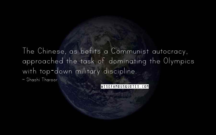 Shashi Tharoor Quotes: The Chinese, as befits a Communist autocracy, approached the task of dominating the Olympics with top-down military discipline.