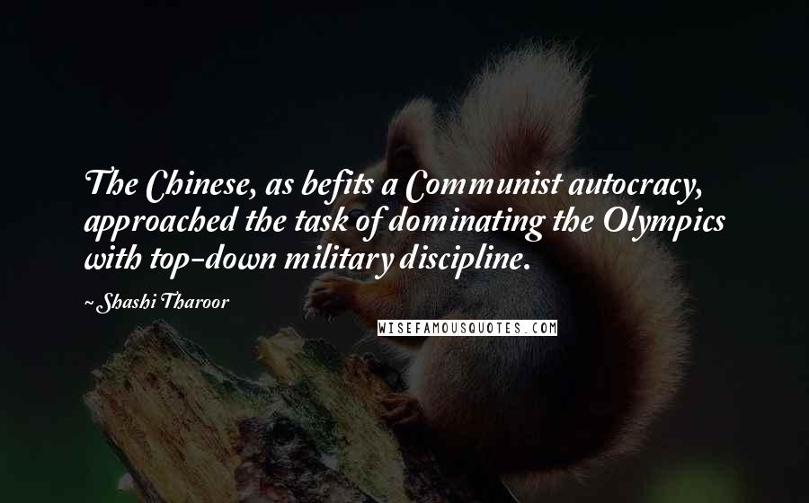 Shashi Tharoor Quotes: The Chinese, as befits a Communist autocracy, approached the task of dominating the Olympics with top-down military discipline.