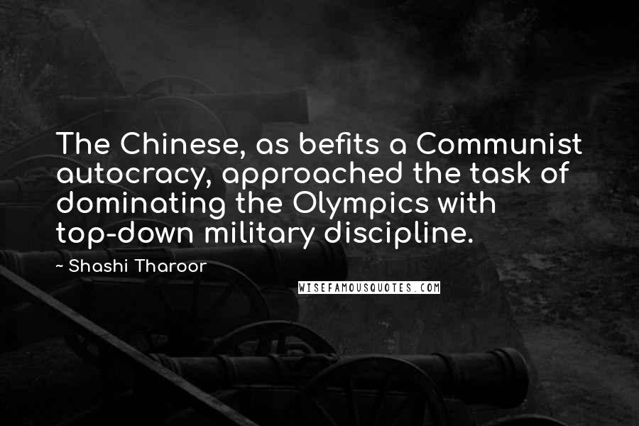 Shashi Tharoor Quotes: The Chinese, as befits a Communist autocracy, approached the task of dominating the Olympics with top-down military discipline.