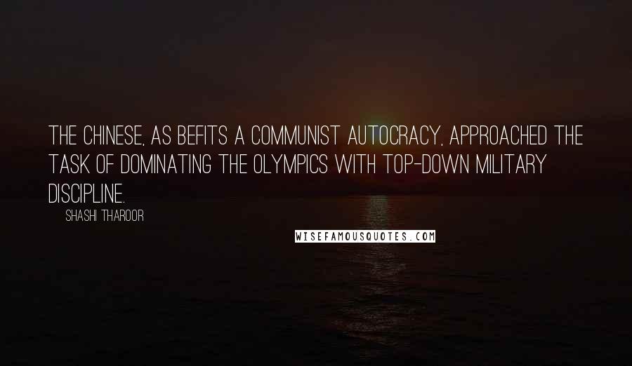 Shashi Tharoor Quotes: The Chinese, as befits a Communist autocracy, approached the task of dominating the Olympics with top-down military discipline.