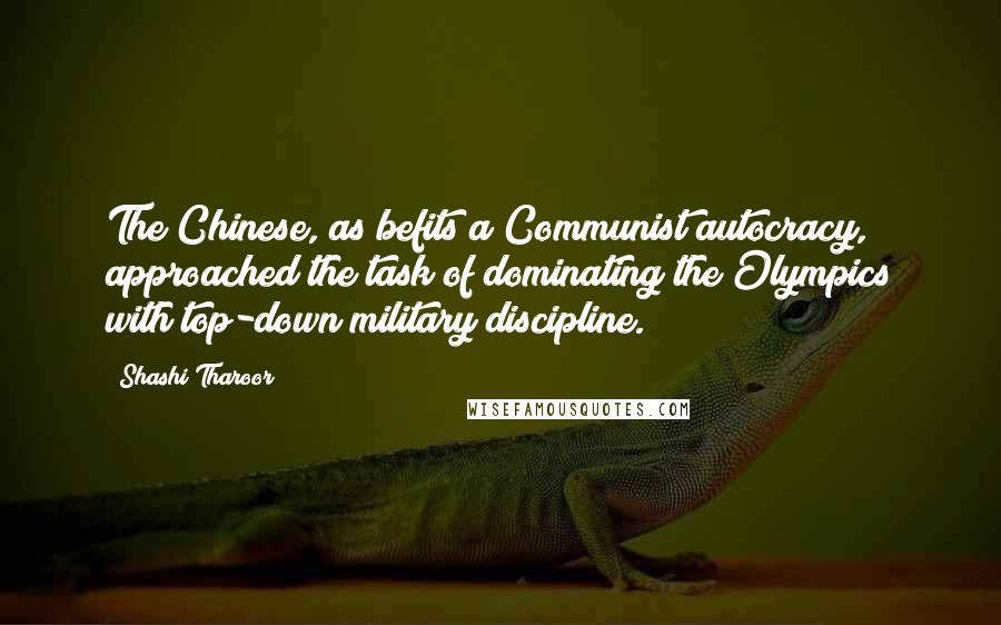 Shashi Tharoor Quotes: The Chinese, as befits a Communist autocracy, approached the task of dominating the Olympics with top-down military discipline.