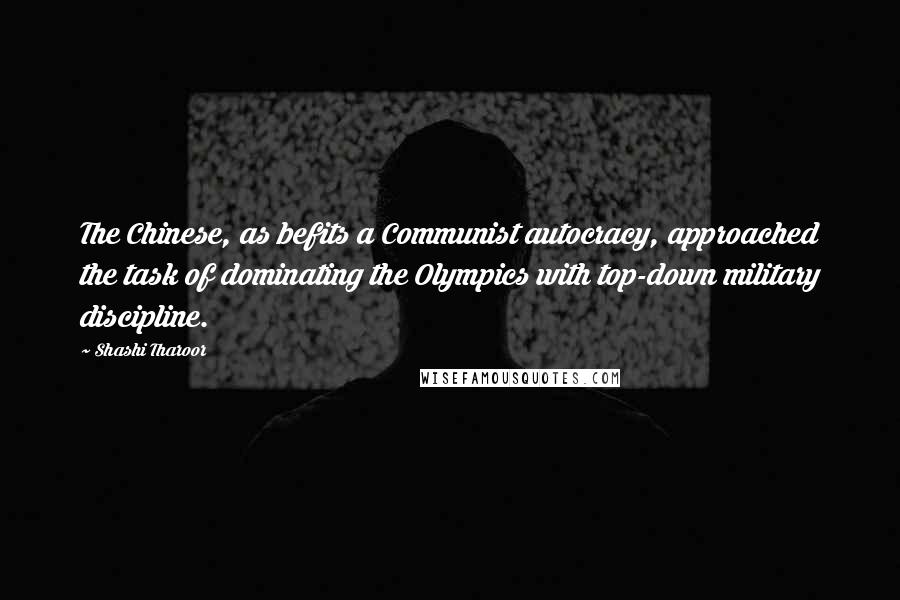 Shashi Tharoor Quotes: The Chinese, as befits a Communist autocracy, approached the task of dominating the Olympics with top-down military discipline.