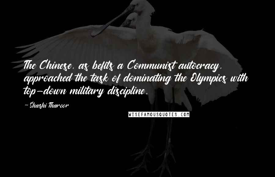 Shashi Tharoor Quotes: The Chinese, as befits a Communist autocracy, approached the task of dominating the Olympics with top-down military discipline.