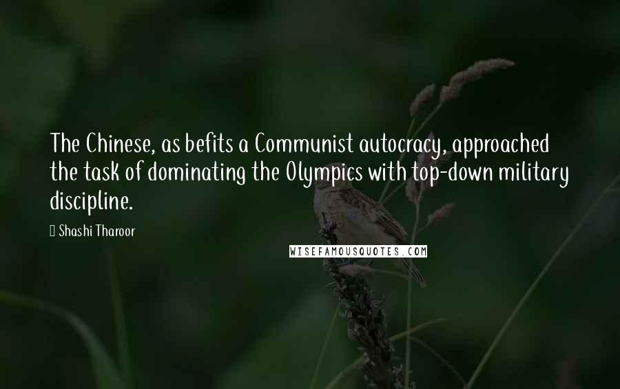 Shashi Tharoor Quotes: The Chinese, as befits a Communist autocracy, approached the task of dominating the Olympics with top-down military discipline.