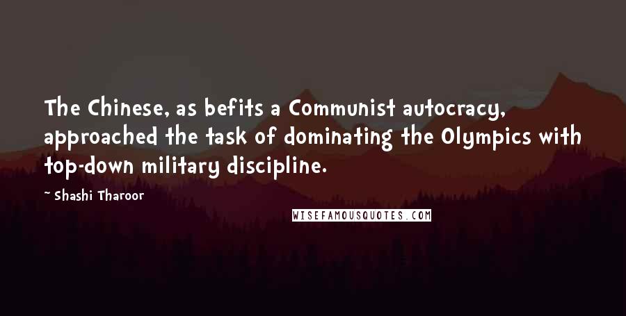 Shashi Tharoor Quotes: The Chinese, as befits a Communist autocracy, approached the task of dominating the Olympics with top-down military discipline.