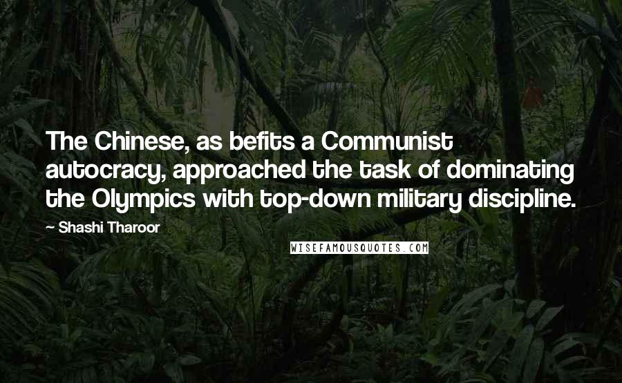 Shashi Tharoor Quotes: The Chinese, as befits a Communist autocracy, approached the task of dominating the Olympics with top-down military discipline.