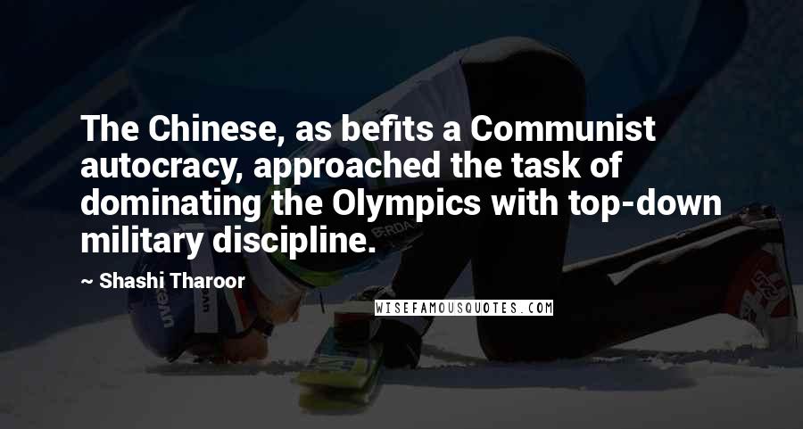 Shashi Tharoor Quotes: The Chinese, as befits a Communist autocracy, approached the task of dominating the Olympics with top-down military discipline.
