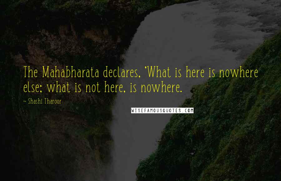 Shashi Tharoor Quotes: The Mahabharata declares, 'What is here is nowhere else; what is not here, is nowhere.