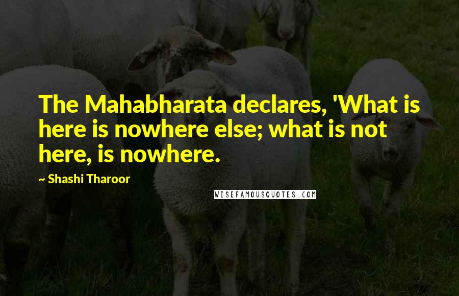 Shashi Tharoor Quotes: The Mahabharata declares, 'What is here is nowhere else; what is not here, is nowhere.