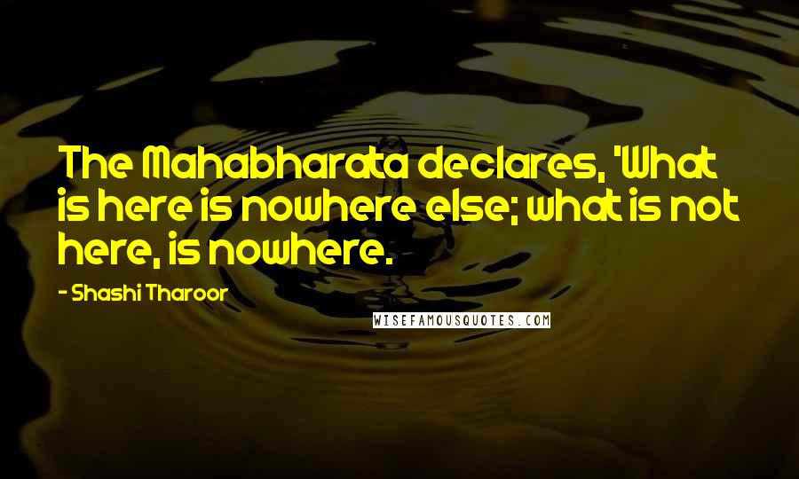 Shashi Tharoor Quotes: The Mahabharata declares, 'What is here is nowhere else; what is not here, is nowhere.