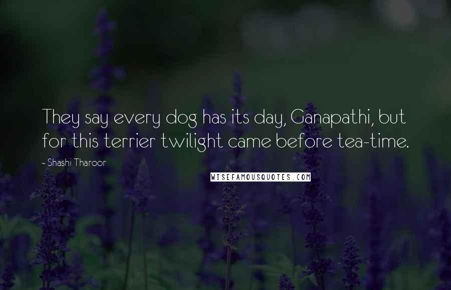 Shashi Tharoor Quotes: They say every dog has its day, Ganapathi, but for this terrier twilight came before tea-time.