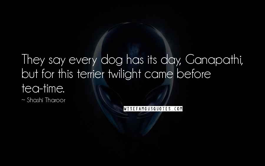 Shashi Tharoor Quotes: They say every dog has its day, Ganapathi, but for this terrier twilight came before tea-time.