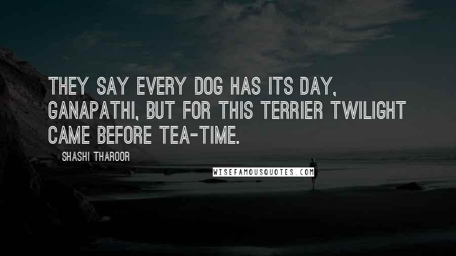 Shashi Tharoor Quotes: They say every dog has its day, Ganapathi, but for this terrier twilight came before tea-time.